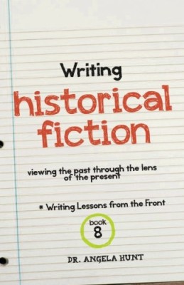 Writing Historical Fiction: Viewing the Past Through the Lens of the Present (Writing Lessons from the Front)